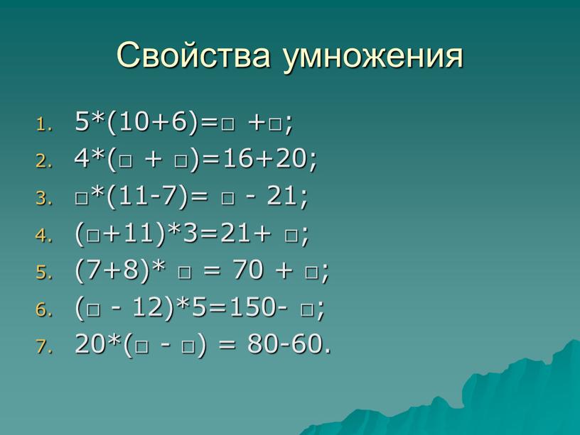 Свойства умножения 5*(10+6)=□ +□; 4*(□ + □)=16+20; □*(11-7)= □ - 21; (□+11)*3=21+ □; (7+8)* □ = 70 + □; (□ - 12)*5=150- □; 20*(□ -…