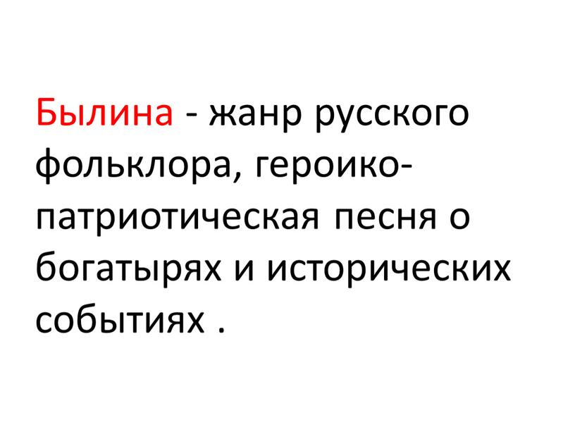 Былина - жанр русского фольклора, героико-патриотическая песня о богатырях и исторических событиях