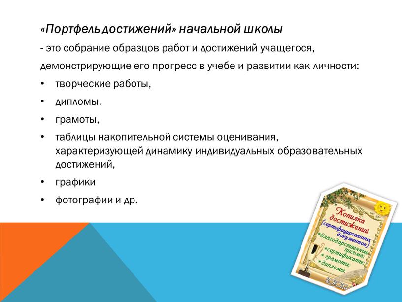 Портфель достижений» начальной школы - это собрание образцов работ и достижений учащегося, демонстрирующие его прогресс в учебе и развитии как личности: творческие работы, дипломы, грамоты,…