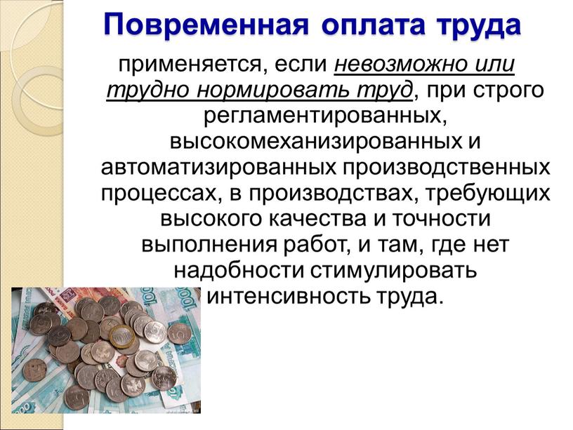 Повременная оплата труда применяется, если невозможно или трудно нормировать труд , при строго регламентированных, высокомеханизированных и автоматизированных производственных процессах, в производствах, требующих высокого качества и…