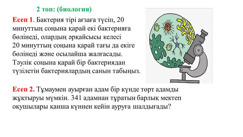 Есеп 1 . Бактерия тірі ағзаға түсіп, 20 минуттың соңына қарай екі бактерияға бөлінеді, олардың әрқайсысы келесі 20 минуттың соңына қарай тағы да екіге бөлінеді…