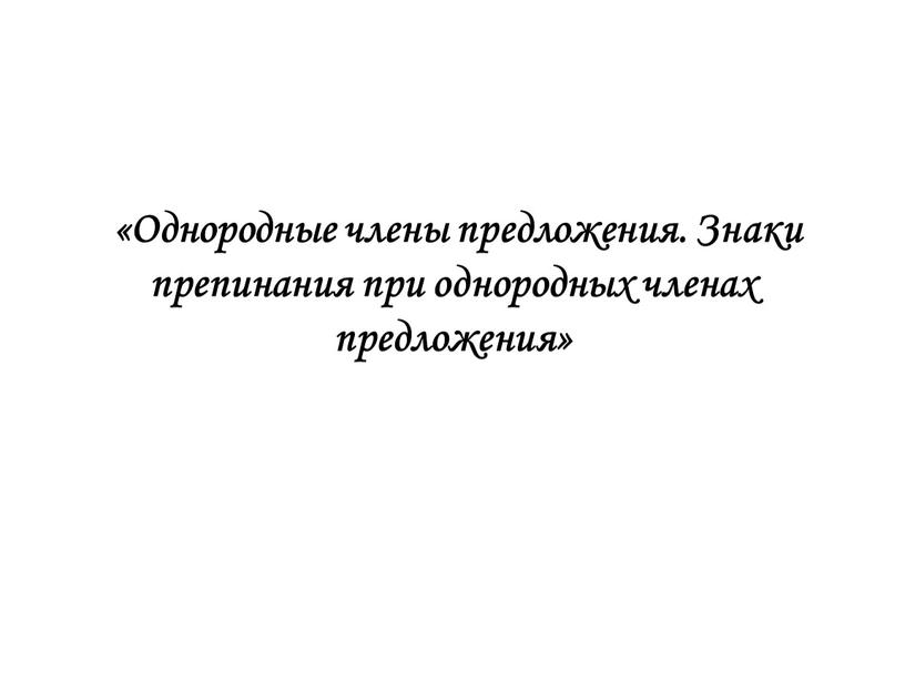 Однородные члены предложения. Знаки препинания при однородных членах предложения»