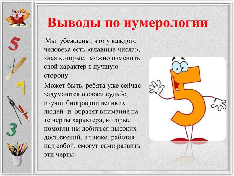 Выводы по нумерологии Мы убеждены, что у каждого человека есть «главные числа», зная которые, можно изменить свой характер в лучшую сторону