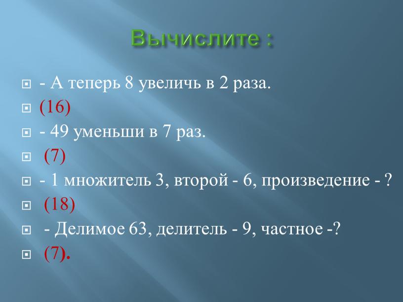 Вычислите : - А теперь 8 увеличь в 2 раза