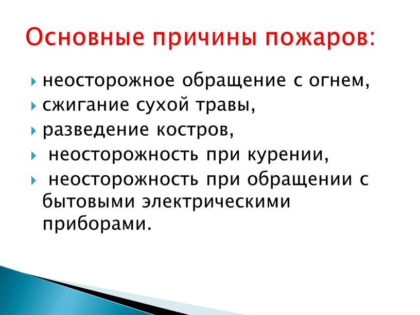 неосторожное обращение с огнем, сжигание сухой травы, разведение костров, неосторожность при курении, неосторожность при обращении с бытовыми электрическими приборами. Основные причины пожаров: