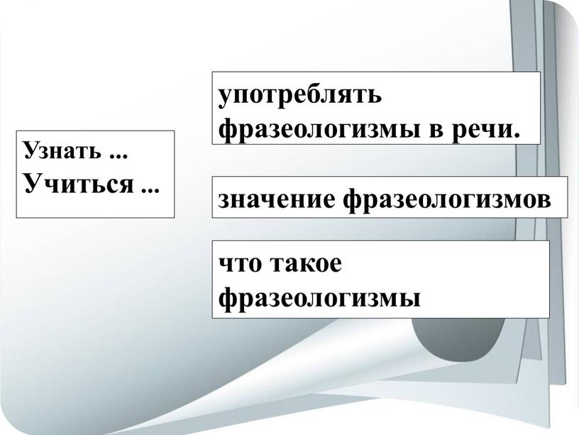 Узнать ... Учиться ... употреблять фразеологизмы в речи