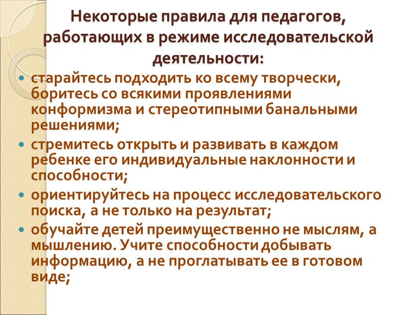 Некоторые правила для педагогов, работающих в режиме исследовательской деятельности: старайтесь подходить ко всему творчески, боритесь со всякими проявлениями конформизма и стереотипными банальными решениями; стремитесь открыть…