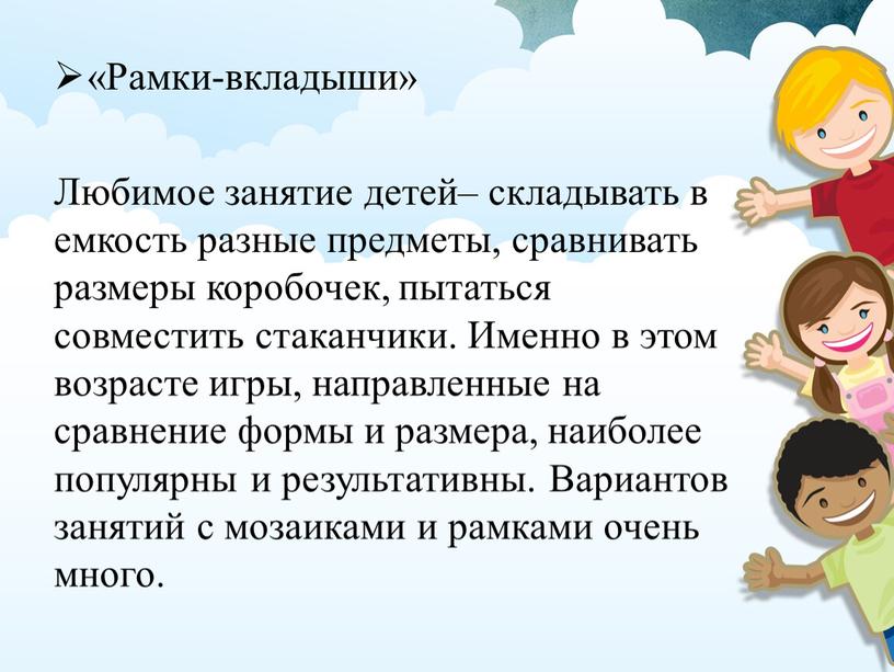 Рамки-вкладыши» Любимое занятие детей– складывать в емкость разные предметы, сравнивать размеры коробочек, пытаться совместить стаканчики