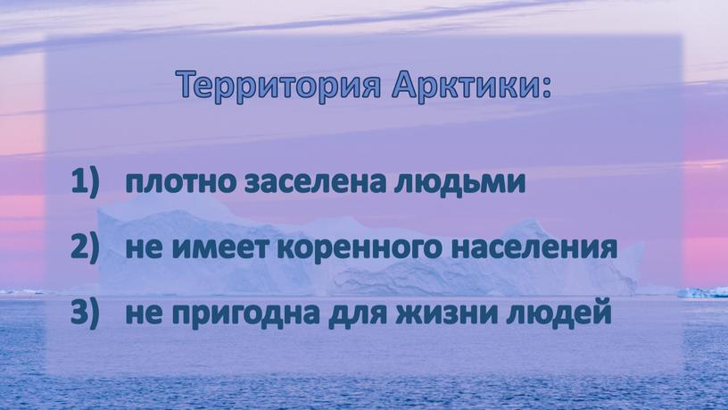 Территория Арктики: плотно заселена людьми не имеет коренного населения не пригодна для жизни людей