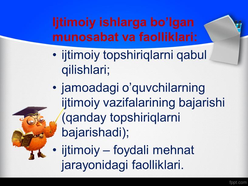 Ijtimoiy ishlarga bo’lgan munosabat va faolliklari: ijtimoiy topshiriqlarni qabul qilishlari; jamoadagi o’quvchilarning ijtimoiy vazifalarining bajarishi (qanday topshiriqlarni bajarishadi); ijtimoiy – foydali mehnat jarayonidagi faolliklari