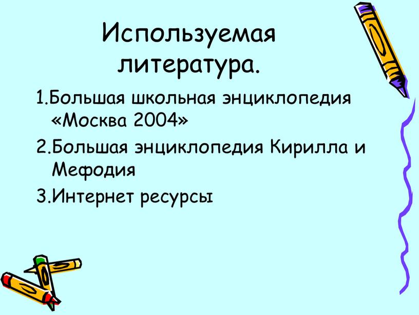 Используемая литература. 1.Большая школьная энциклопедия «Москва 2004» 2