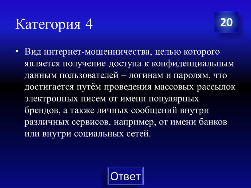 Категория 4 20 Вид интернет-мошенничества, целью которого является получение доступа к конфиденциальным данным пользователей – логинам и паролям, что достигается путём проведения массовых рассылок электронных…