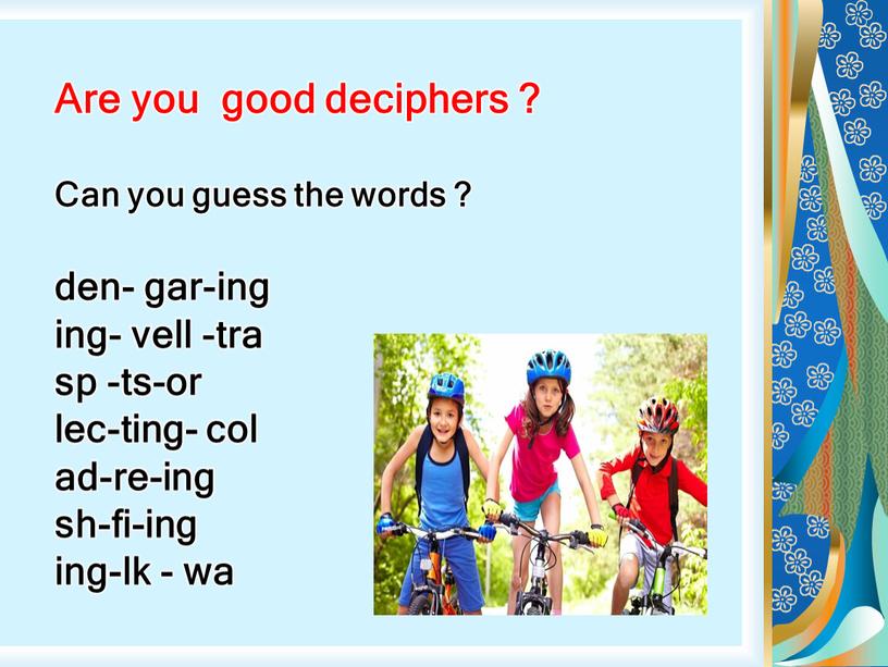 Are you good deciphers ? Can you guess the words ? den- gar-ing ing- vell -tra sp -ts-or lec-ting- col ad-re-ing sh-fi-ing ing-lk - wa