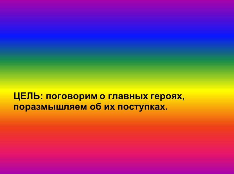 ЦЕЛЬ: поговорим о главных героях, поразмышляем об их поступках