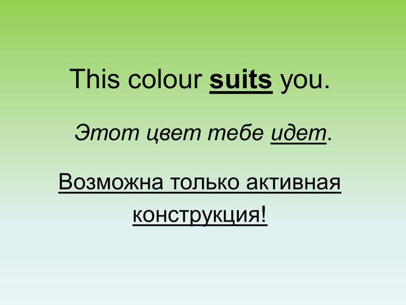 This colour suits you. Этот цвет тебе идет