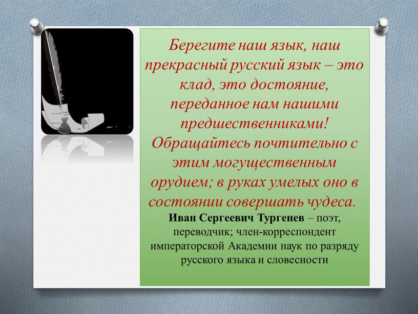 Берегите наш язык, наш прекрасный русский язык – это клад, это достояние, переданное нам нашими предшественниками!