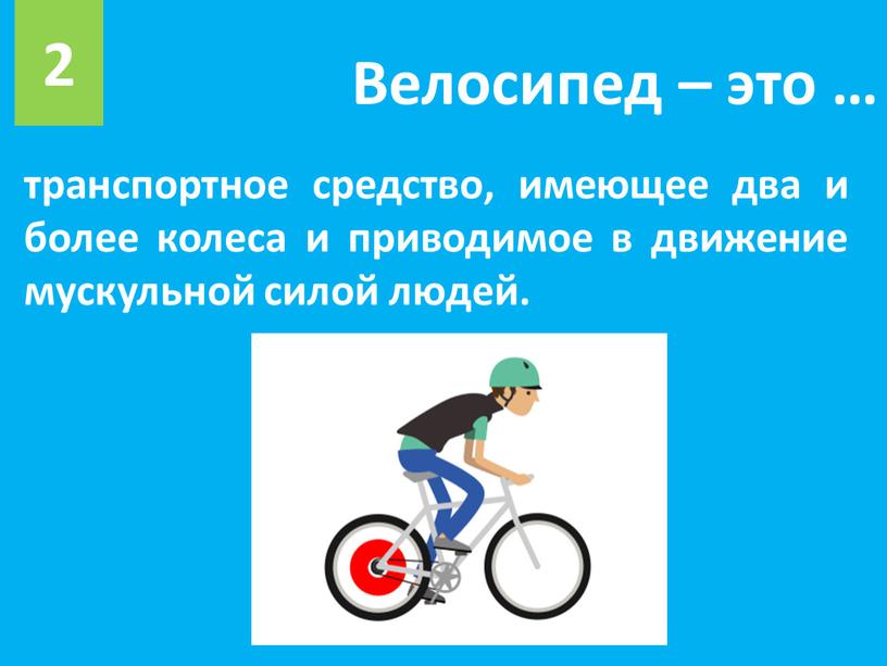 Велосипед – это … 2 транспортное средство, имеющее два и более колеса и приводимое в движение мускульной силой людей
