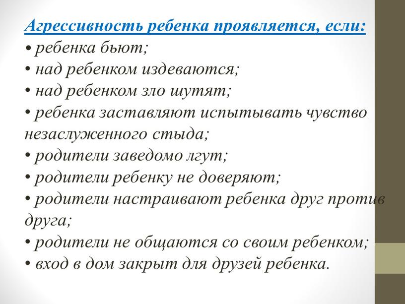 Агрессивность ребенка проявляется, если: ребенка бьют; над ребенком издеваются; над ребенком зло шутят; ребенка заставляют испытывать чувство незаслуженного стыда; родители заведомо лгут; родители ребенку не…