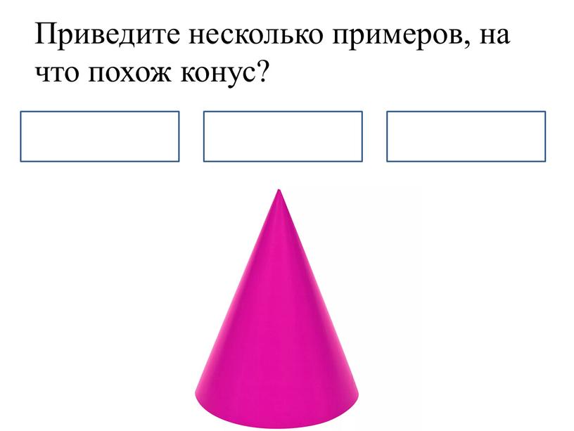 Приведите несколько примеров, на что похож конус?