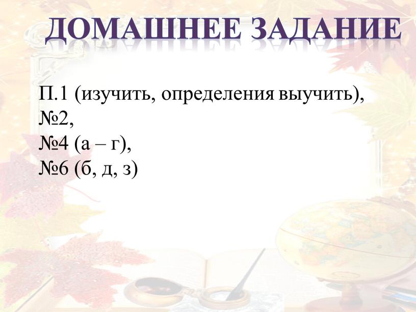 Домашнее задание П.1 (изучить, определения выучить), №2, №4 (а – г), №6 (б, д, з)