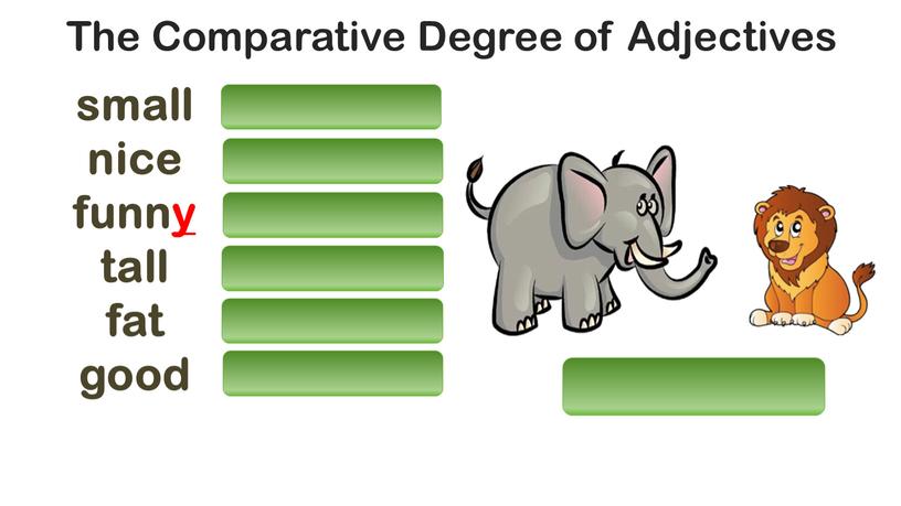 The Comparative Degree of Adjectives big – bigger smaller nicer funnier taller fatter better