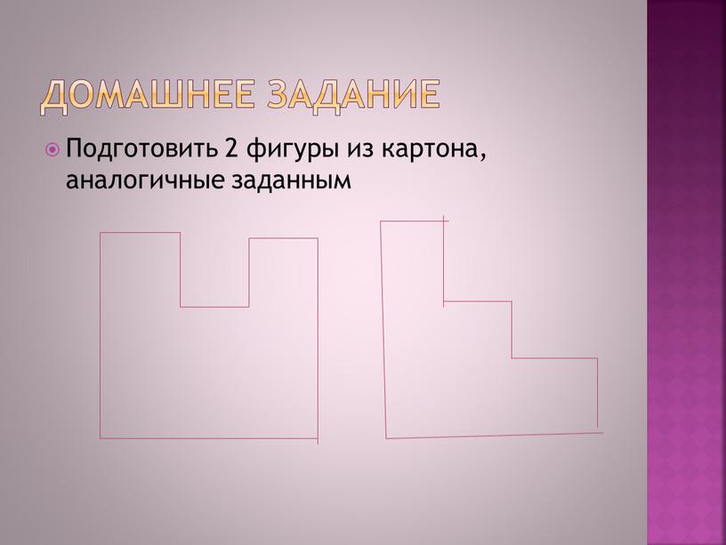 Домашнее задание Подготовить 2 фигуры из картона, аналогичные заданным