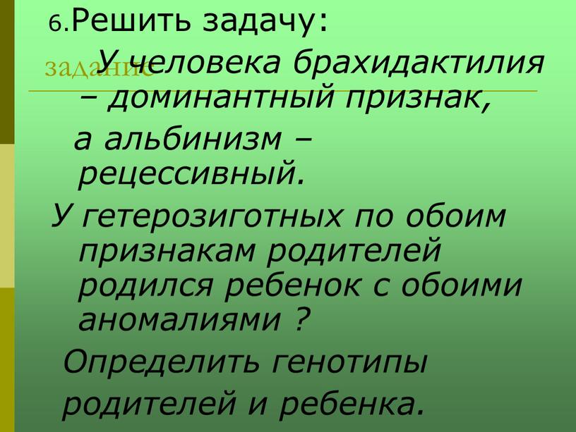 Решить задачу: У человека брахидактилия – доминантный признак, а альбинизм – рецессивный