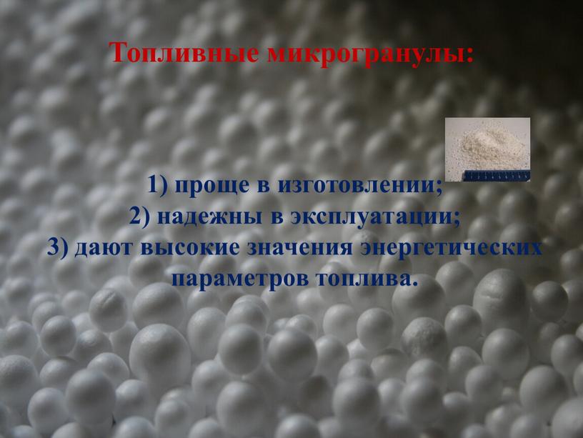 Топливные микрогранулы: 1) проще в изготовлении; 2) надежны в эксплуатации; 3) дают высокие значения энергетических параметров топлива