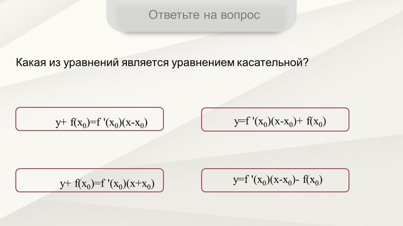 Ответьте на вопрос Какая из уравнений является уравнением касательной? y+ f(x0)=f '(x0)(x-x0) y=f '(x0)(x-x0)+ f(x0) y+ f(x0)=f '(x0)(x+x0) y=f '(x0)(x-x0)- f(x0)