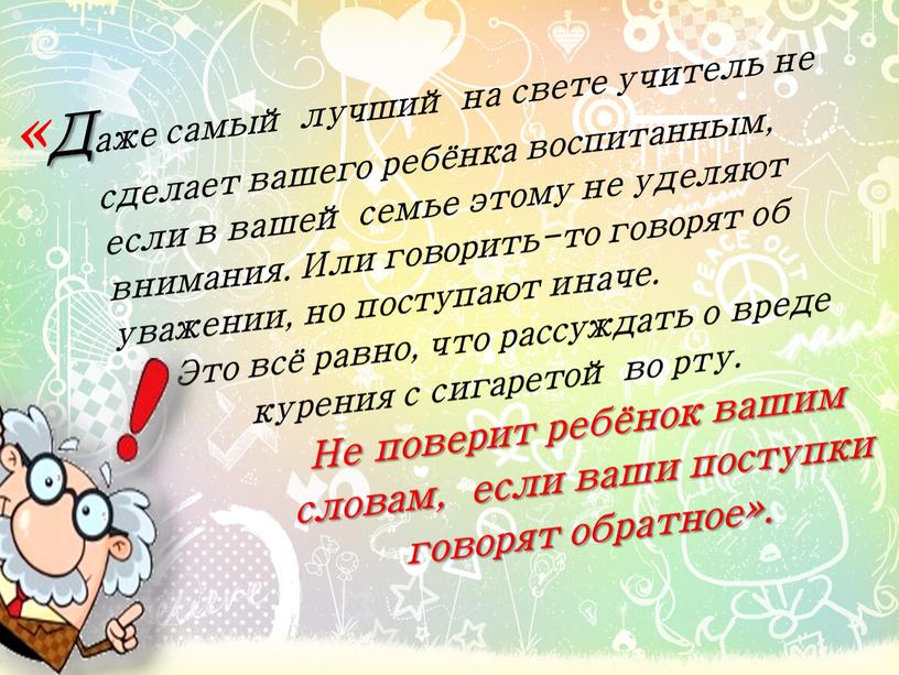 Даже самый лучший на свете учитель не сделает вашего ребёнка воспитанным, если в вашей семье этому не уделяют внимания