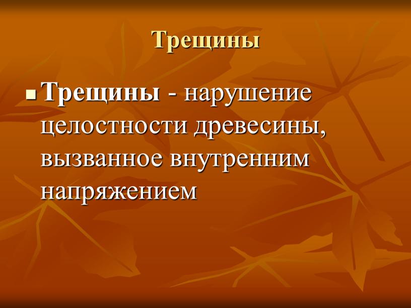 Трещины Трещины - нарушение целостности древесины, вызванное внутренним напряжением