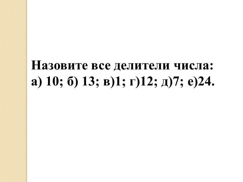 Назовите все делители числа: а) 10; б) 13; в)1; г)12; д)7; е)24