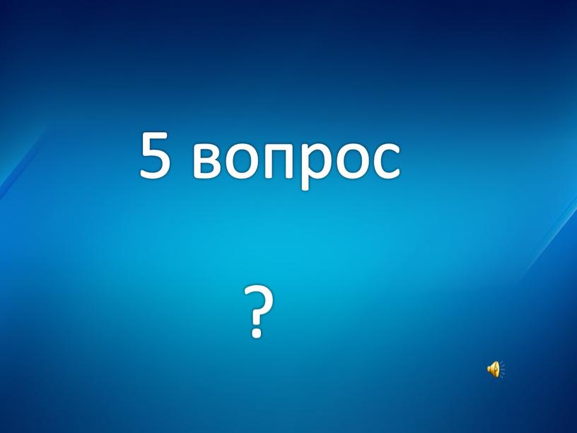 5 вопрос ?