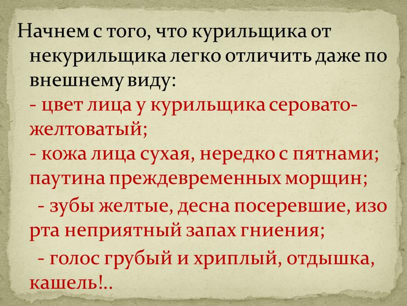 Начнем с того, что курильщика от некурильщика легко отличить даже по внешнему виду: - цвет лица у курильщика серовато-желтоватый; - кожа лица сухая, нередко с…