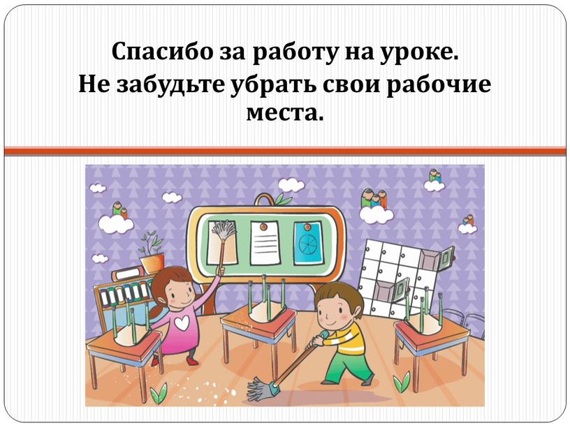 Спасибо за работу на уроке. Не забудьте убрать свои рабочие места