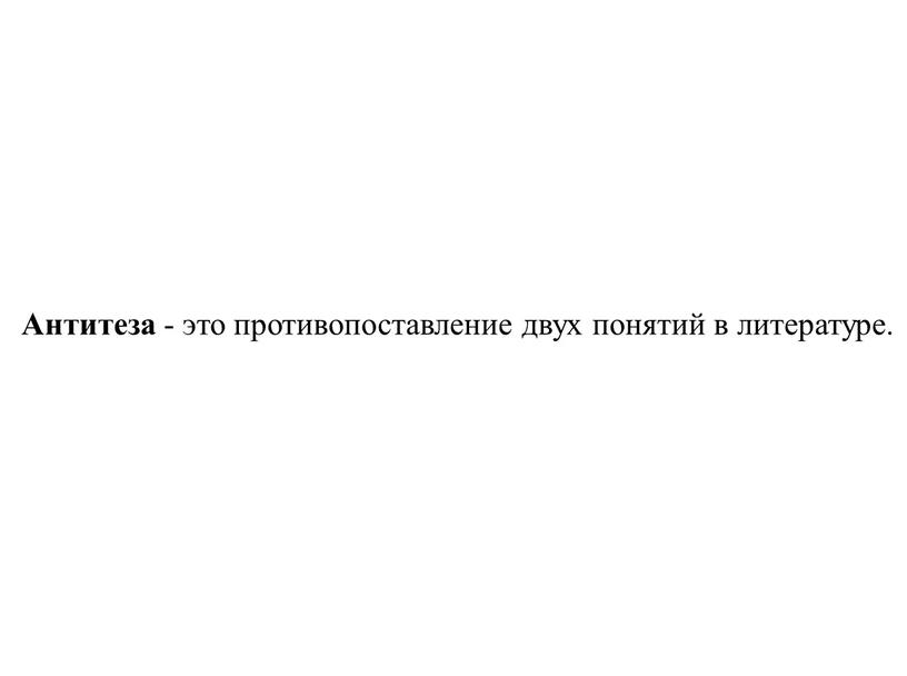 Антитеза - это противопоставление двух понятий в литературе