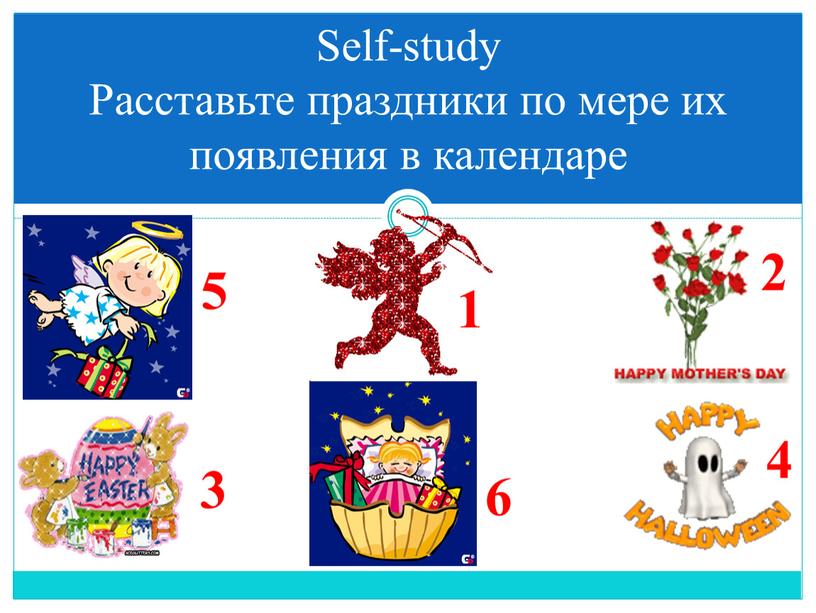 Self-study Расставьте праздники по мере их появления в календаре 1 3 5 2 4 6