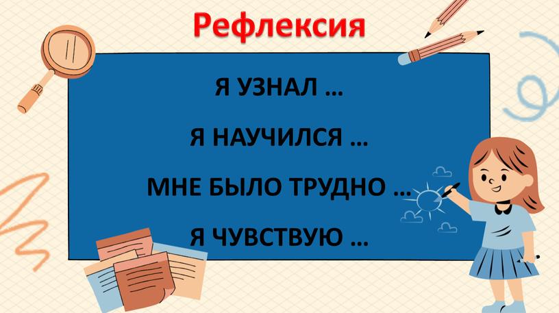 Рефлексия Я УЗНАЛ … Я НАУЧИЛСЯ …