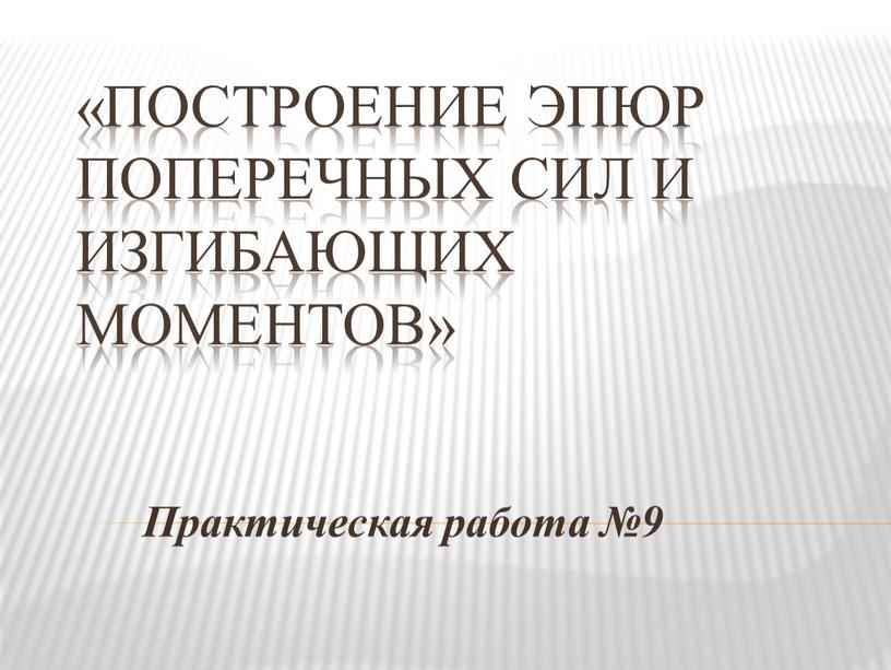 Построение эпюр поперечных сил и изгибающих моментов»