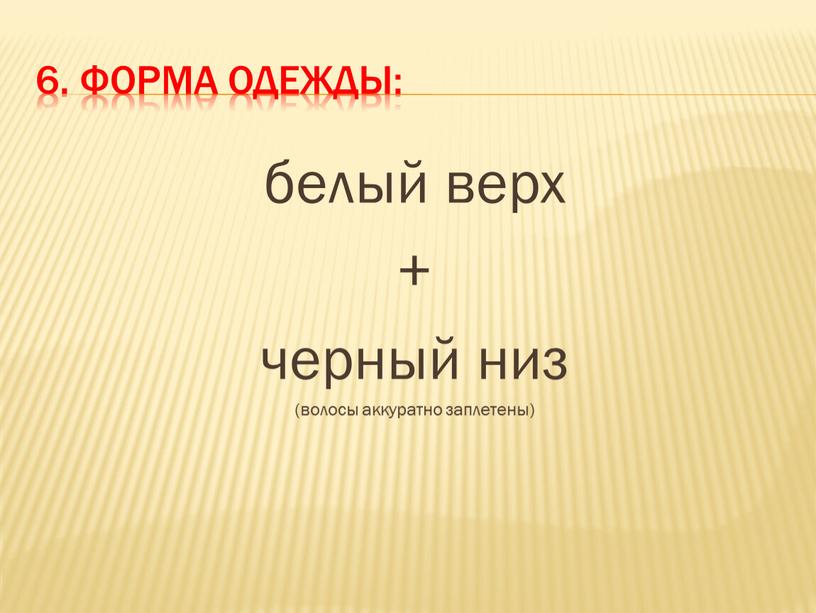 Форма одежды: белый верх + черный низ (волосы аккуратно заплетены)