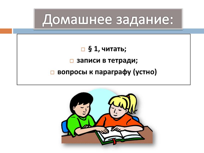 Домашнее задание: § 1, читать; записи в тетради; вопросы к параграфу (устно)