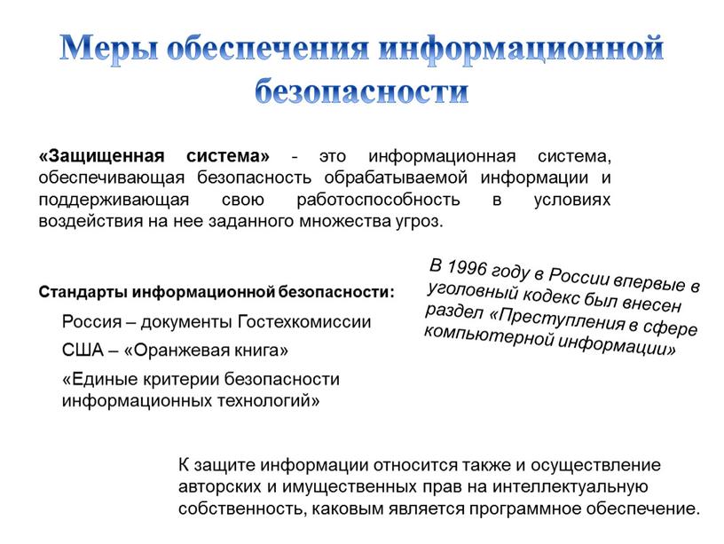 Меры обеспечения информационной безопасности «Защищенная система» - это информационная система, обеспечивающая безопасность обрабатываемой информации и поддерживающая свою работоспособность в условиях воздействия на нее заданного множества…