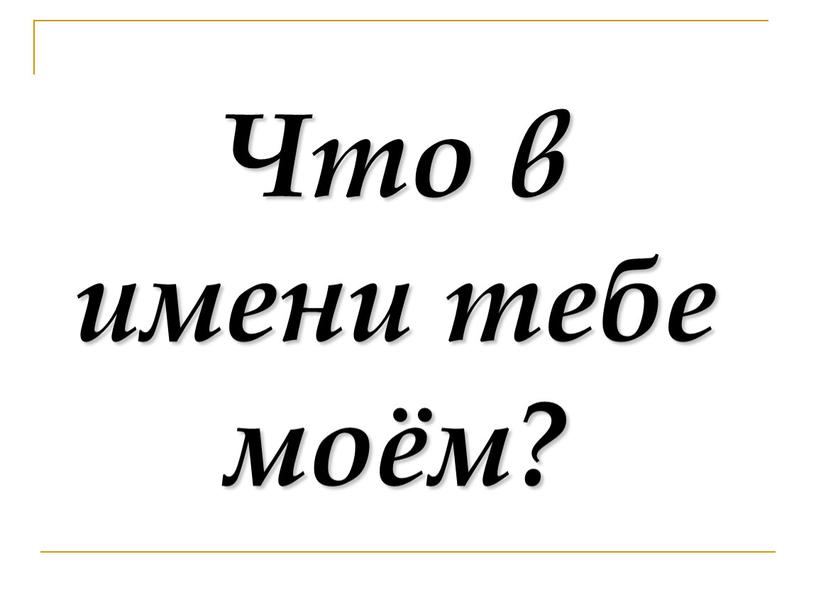 Что в имени тебе моём?