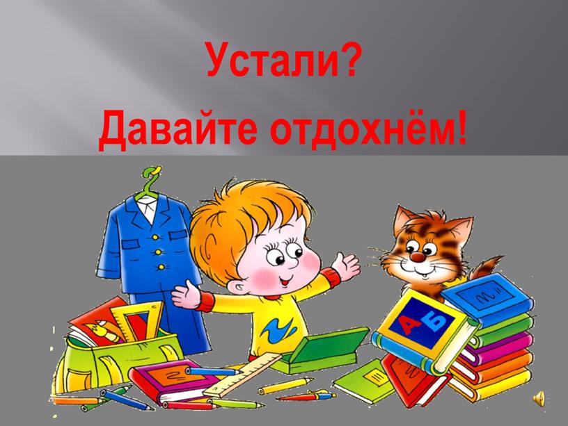 Устали? Давайте отдохнём!