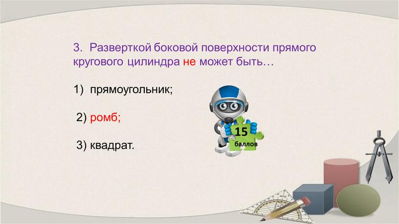 Разверткой боковой поверхности прямого кругового цилиндра не может быть… прямоугольник; 2) ромб; 3) квадрат