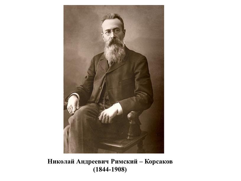 Николай Андреевич Римский – Корсаков (1844-1908)