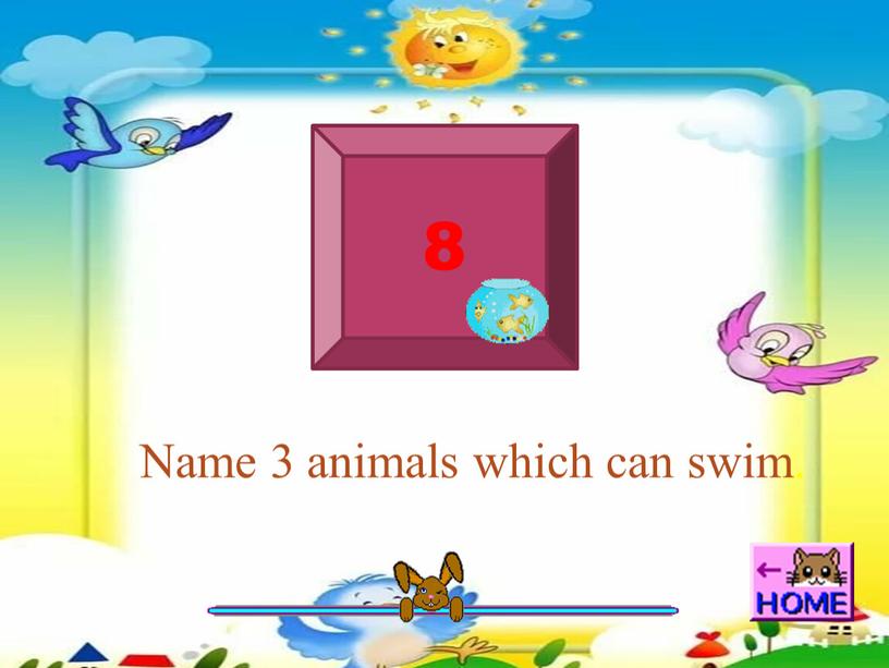 8 Name 3 animals which can swim.