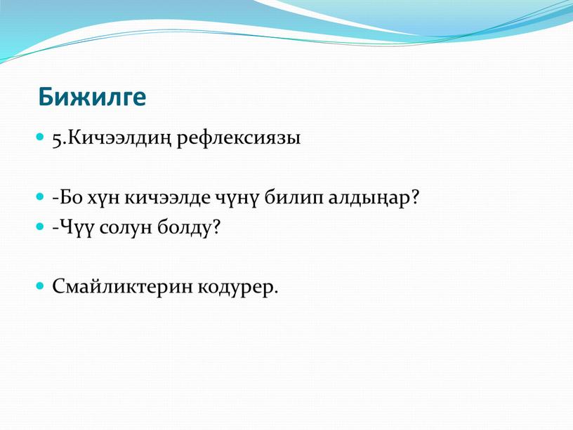 Бижилге 5.Кичээлдиң рефлексиязы -Бо хүн кичээлде чүнү билип алдыңар? -Чүү солун болду?