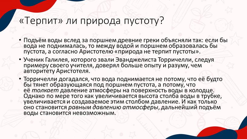 Терпит» ли природа пустоту? Подъём воды вслед за поршнем древние греки объясняли так: если бы вода не поднималась, то между водой и поршнем образовалась бы…