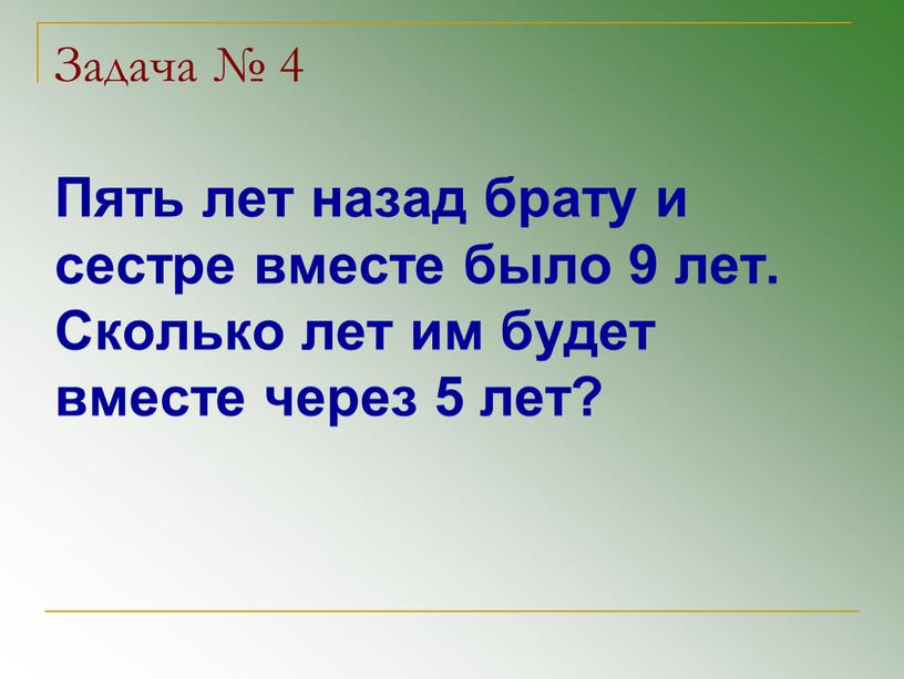 Задача № 4 Пять лет назад брату и сестре вместе было 9 лет